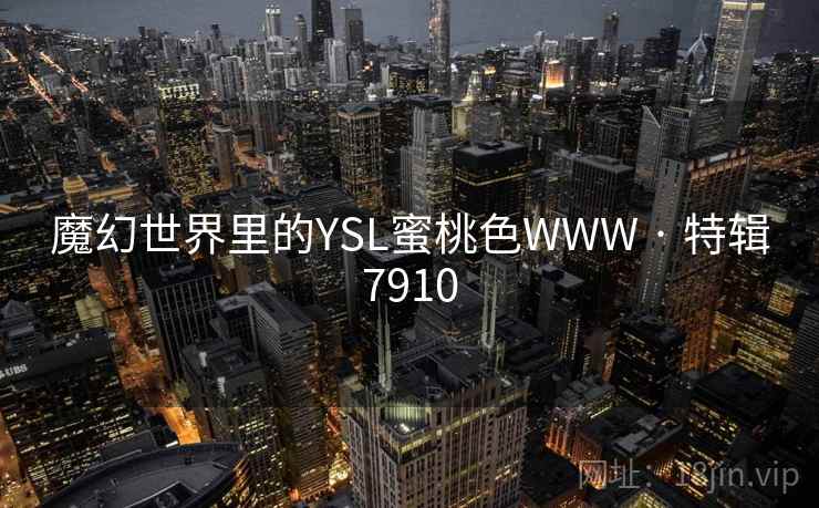魔幻世界里的YSL蜜桃色WWW · 特辑7910