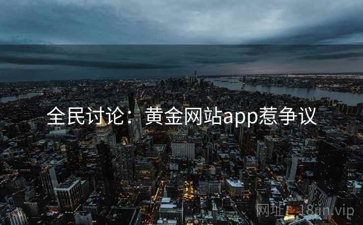 全民讨论：黄金网站app惹争议