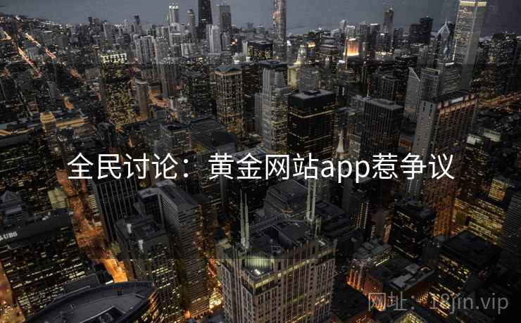 全民讨论:黄金网站app惹争议 全民讨论:黄金网站app惹争议