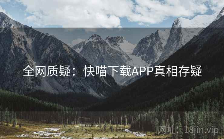 全网质疑：快喵下载APP真相存疑