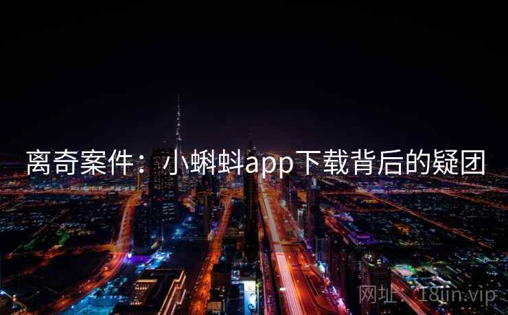离奇案件:小蝌蚪app下载背后的疑团 离奇案件:小蝌蚪app下载背后的疑团
