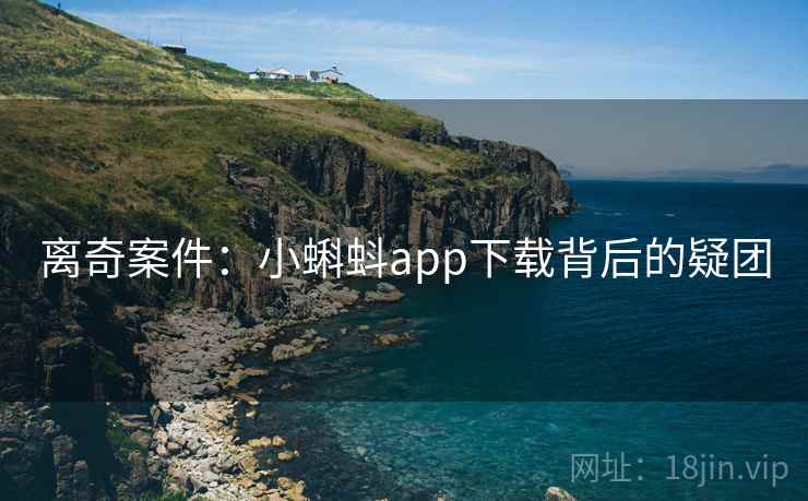 离奇案件：小蝌蚪app下载背后的疑团