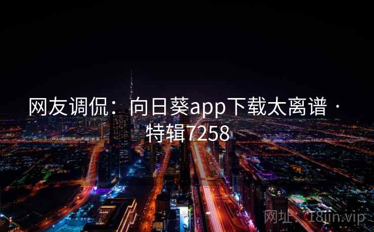 网友调侃：向日葵app下载太离谱 · 特辑7258